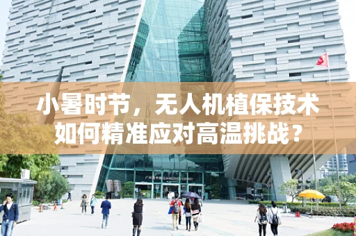 小暑时节，无人机植保技术如何精准应对高温挑战？