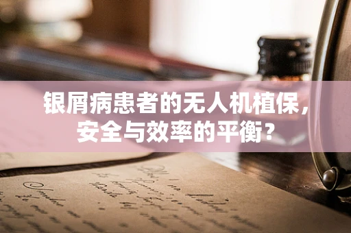 银屑病患者的无人机植保，安全与效率的平衡？