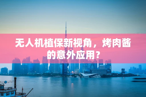 无人机植保新视角，烤肉酱的意外应用？