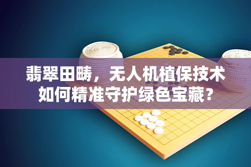 翡翠田畴，无人机植保技术如何精准守护绿色宝藏？