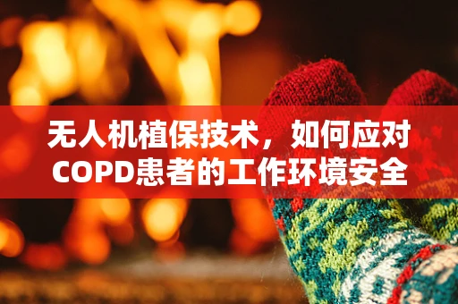 无人机植保技术，如何应对COPD患者的工作环境安全？