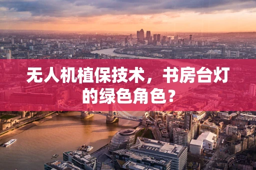 无人机植保技术，书房台灯的绿色角色？