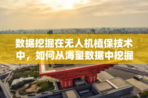 数据挖掘在无人机植保技术中，如何从海量数据中挖掘作物健康密码？