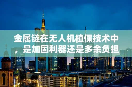 金属链在无人机植保技术中，是加固利器还是多余负担？