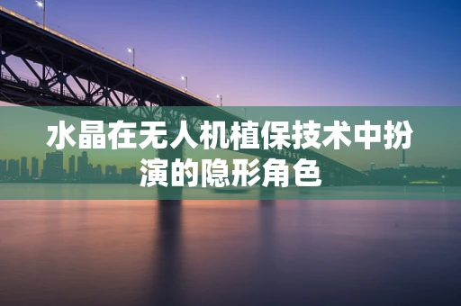 水晶在无人机植保技术中扮演的隐形角色