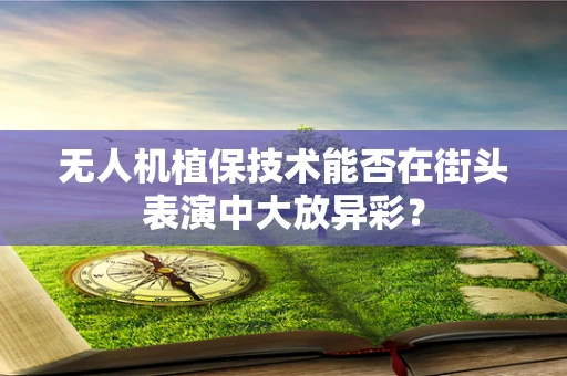 无人机植保技术能否在街头表演中大放异彩？