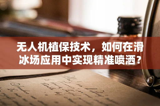 无人机植保技术，如何在滑冰场应用中实现精准喷洒？