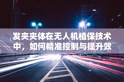 发夹夹体在无人机植保技术中，如何精准控制与提升效率？