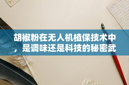 胡椒粉在无人机植保技术中，是调味还是科技的秘密武器？