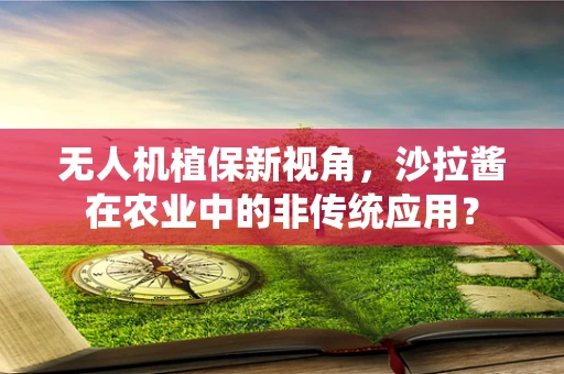 无人机植保新视角，沙拉酱在农业中的非传统应用？
