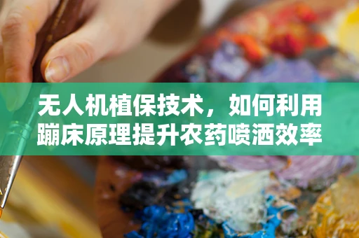 无人机植保技术，如何利用蹦床原理提升农药喷洒效率？