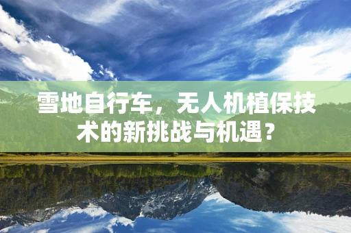 雪地自行车，无人机植保技术的新挑战与机遇？