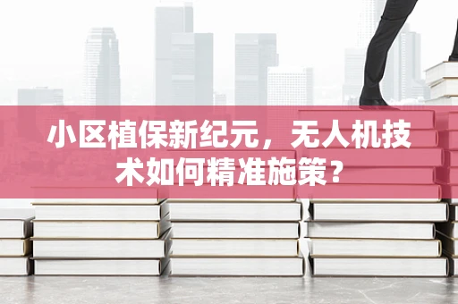 小区植保新纪元，无人机技术如何精准施策？