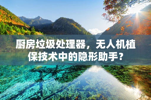 厨房垃圾处理器，无人机植保技术中的隐形助手？