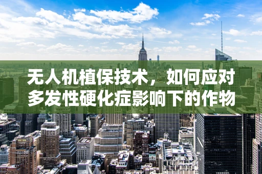 无人机植保技术，如何应对多发性硬化症影响下的作物健康？