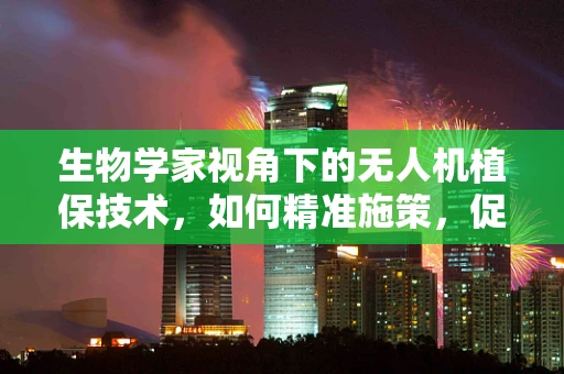 生物学家视角下的无人机植保技术，如何精准施策，促进生态平衡？