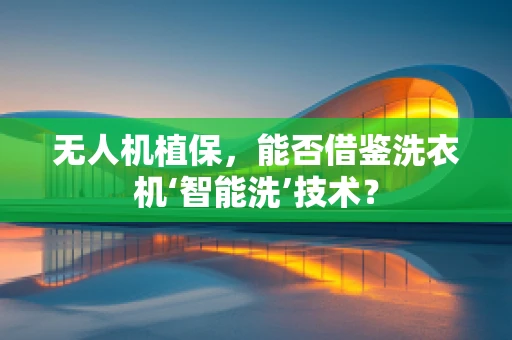 无人机植保，能否借鉴洗衣机‘智能洗’技术？