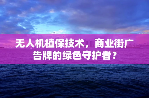 无人机植保技术，商业街广告牌的绿色守护者？