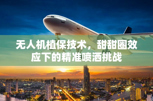 无人机植保技术，甜甜圈效应下的精准喷洒挑战
