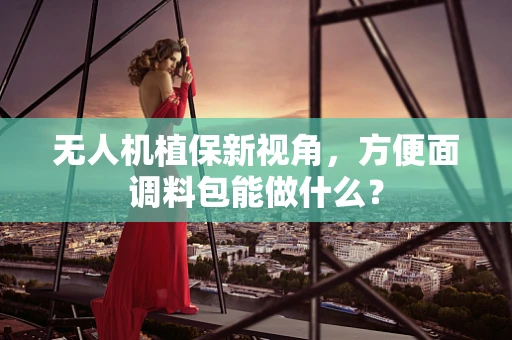 无人机植保新视角，方便面调料包能做什么？