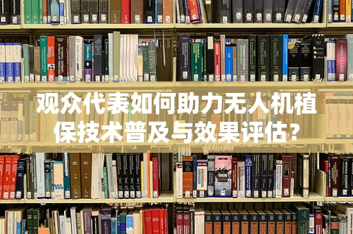 观众代表如何助力无人机植保技术普及与效果评估？