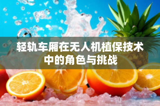 轻轨车厢在无人机植保技术中的角色与挑战