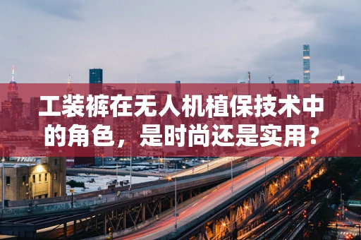 工装裤在无人机植保技术中的角色，是时尚还是实用？