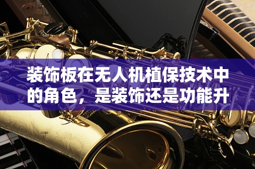 装饰板在无人机植保技术中的角色，是装饰还是功能升级？
