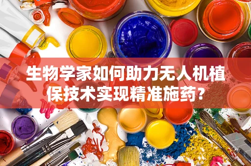 生物学家如何助力无人机植保技术实现精准施药？