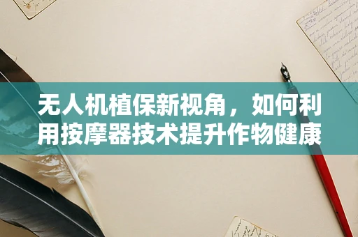 无人机植保新视角，如何利用按摩器技术提升作物健康？