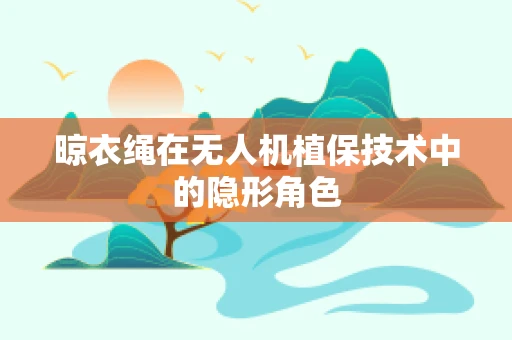 晾衣绳在无人机植保技术中的隐形角色
