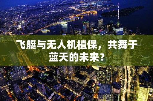 飞艇与无人机植保，共舞于蓝天的未来？