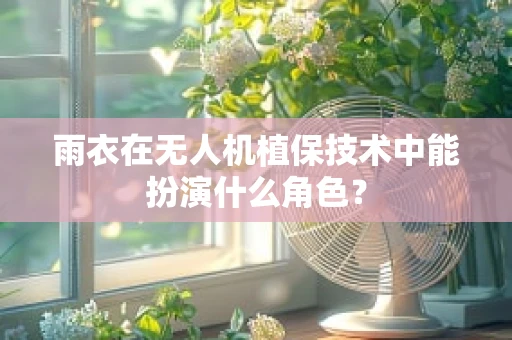 雨衣在无人机植保技术中能扮演什么角色？