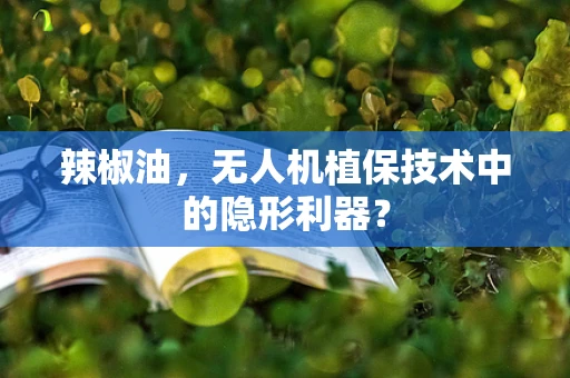 辣椒油，无人机植保技术中的隐形利器？