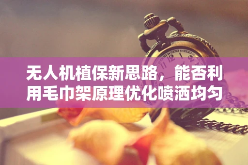 无人机植保新思路，能否利用毛巾架原理优化喷洒均匀性？