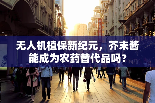 无人机植保新纪元，芥末酱能成为农药替代品吗？