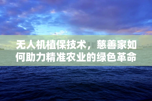 无人机植保技术，慈善家如何助力精准农业的绿色革命？