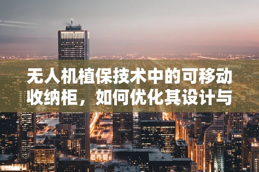 无人机植保技术中的可移动收纳柜，如何优化其设计与应用？