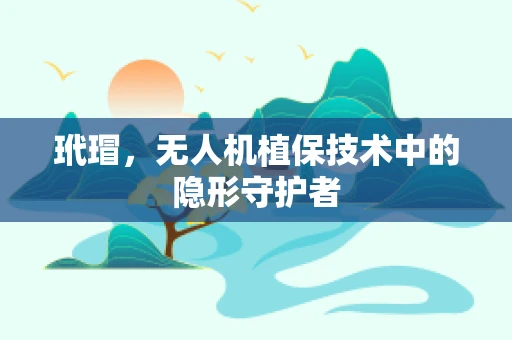 玳瑁，无人机植保技术中的隐形守护者