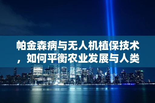 帕金森病与无人机植保技术，如何平衡农业发展与人类健康？