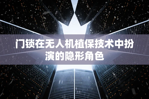 门锁在无人机植保技术中扮演的隐形角色