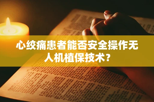心绞痛患者能否安全操作无人机植保技术？
