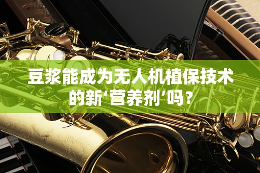 豆浆能成为无人机植保技术的新‘营养剂’吗？