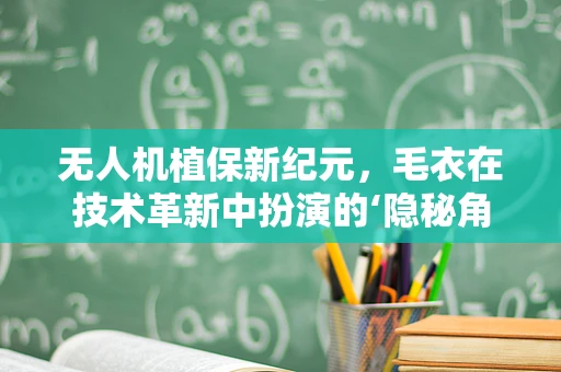 无人机植保新纪元，毛衣在技术革新中扮演的‘隐秘角色’