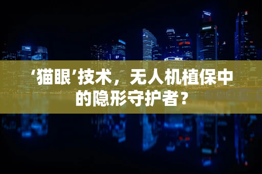 ‘猫眼’技术，无人机植保中的隐形守护者？