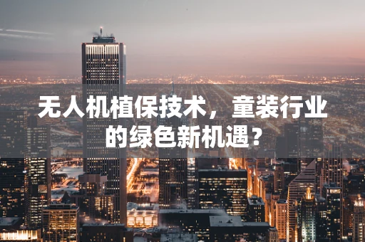 无人机植保技术，童装行业的绿色新机遇？