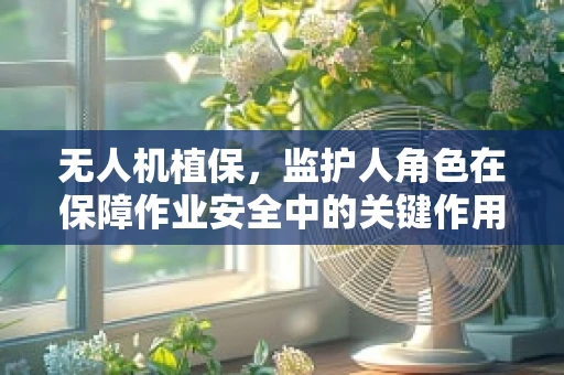 无人机植保，监护人角色在保障作业安全中的关键作用