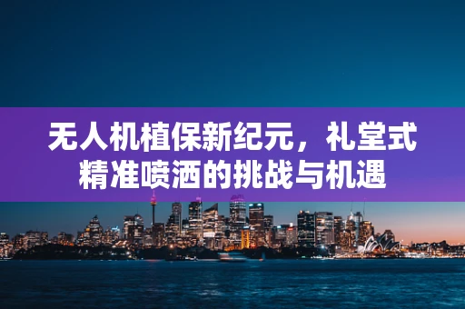 无人机植保新纪元，礼堂式精准喷洒的挑战与机遇