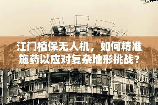 江门植保无人机，如何精准施药以应对复杂地形挑战？