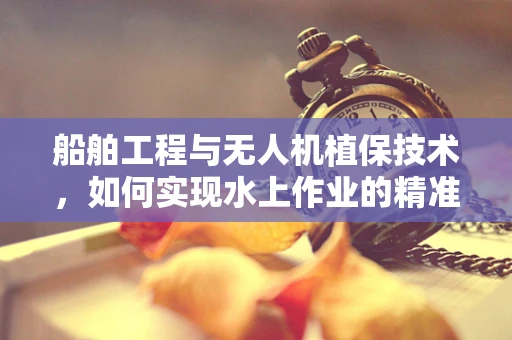 船舶工程与无人机植保技术，如何实现水上作业的精准施药？